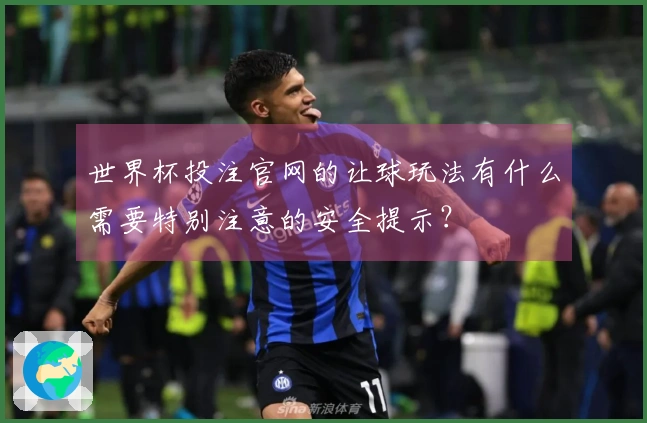 世界杯投注官网的让球玩法有什么需要特别注意的安全提示？
