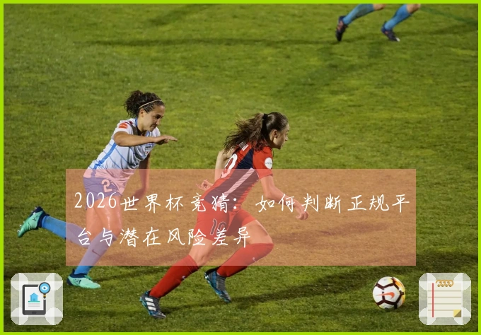 2026世界杯竞猜：如何判断正规平台与潜在风险差异