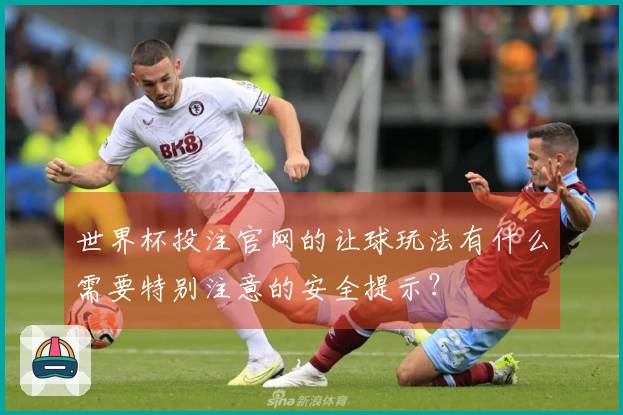 世界杯投注官网的让球玩法有什么需要特别注意的安全提示？